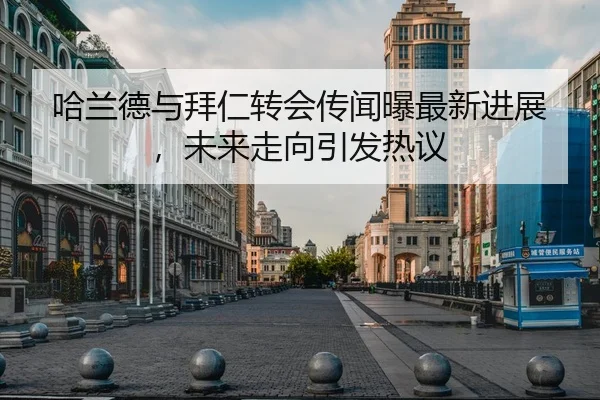 哈兰德与拜仁转会传闻曝最新进展，未来走向引发热议