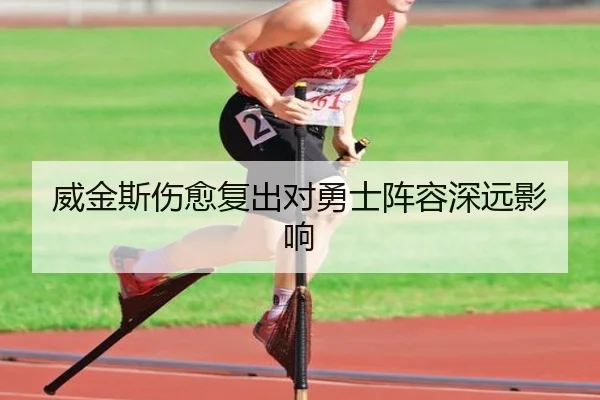 威金斯伤愈复出对勇士阵容深远影响